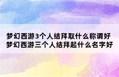 梦幻西游3个人结拜取什么称谓好 梦幻西游三个人结拜起什么名字好